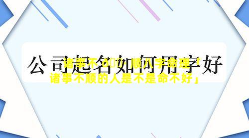 诸事不 🌷 顺八字命理「诸事不顺的人是不是命不好」